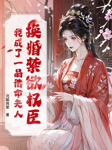换婚禁欲权臣，我成了一品诰命夫人
