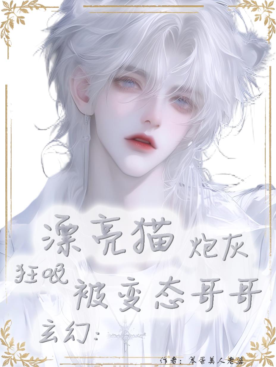 玄幻：漂亮猫炮灰被变态哥哥狂吸