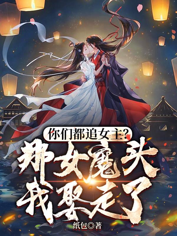 你们都追女主?那女魔头我娶走了