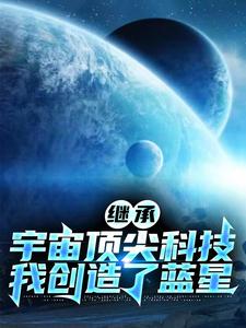 继承宇宙顶尖科技，我创造了蓝星