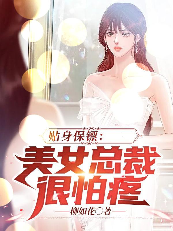 贴身保镖:美女总裁很怕疼小说