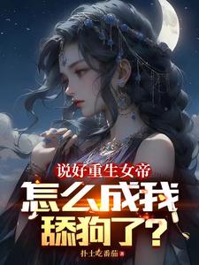 说好重生女帝怎么成我舔狗了?