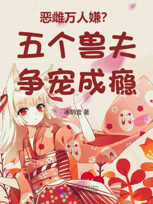 恶雌万人嫌？五个兽夫争宠成瘾