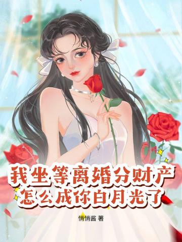 我坐等离婚分财产，怎么成你白月光了？