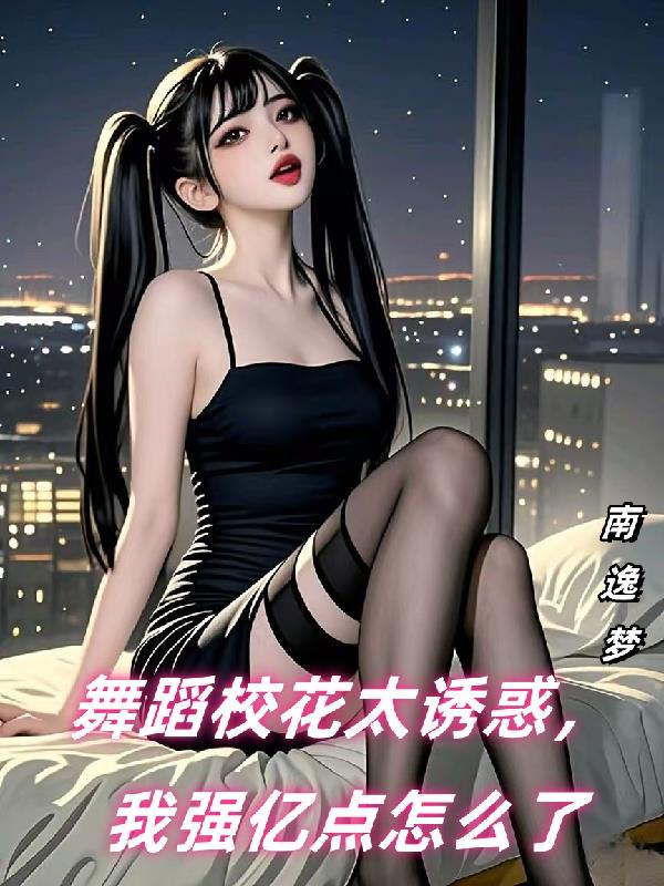 舞蹈校花太诱惑，我强亿点怎么了
